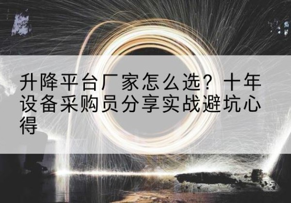 舒城升降平台厂家-怎么选？十年设备采购员分享实战避坑心得
